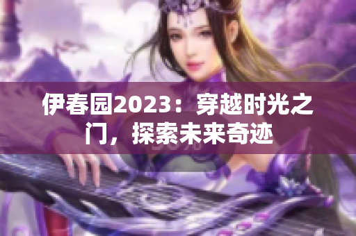 伊春园2023：穿越时光之门，探索未来奇迹