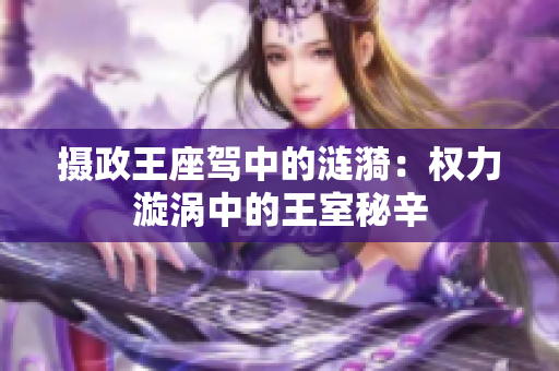 摄政王座驾中的涟漪：权力漩涡中的王室秘辛