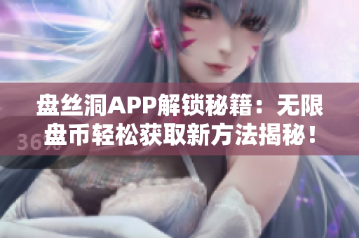 盘丝洞APP解锁秘籍：无限盘币轻松获取新方法揭秘！