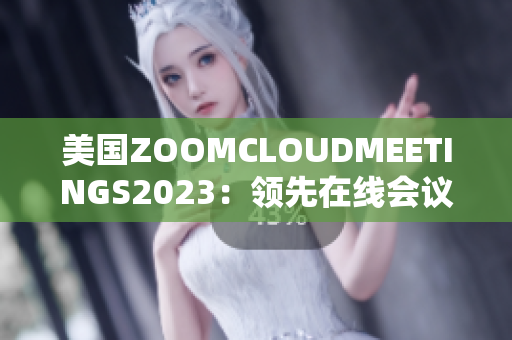 美国ZOOMCLOUDMEETINGS2023：领先在线会议平台的最新版本