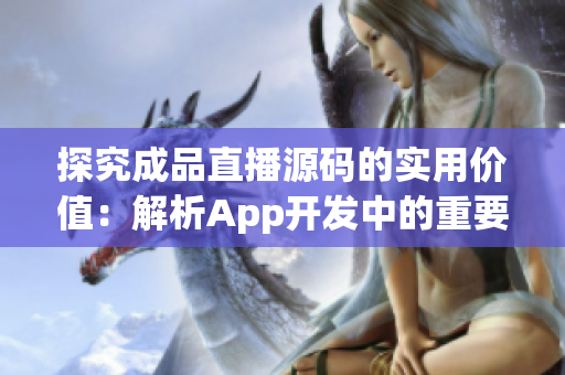 探究成品直播源码的实用价值：解析App开发中的重要性