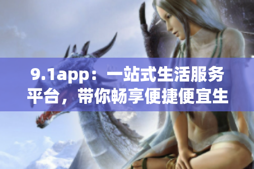 9.1app：一站式生活服务平台，带你畅享便捷便宜生活