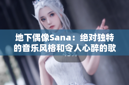 地下偶像Sana：绝对独特的音乐风格和令人心醉的歌词