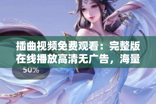 插曲视频免费观看：完整版在线播放高清无广告，海量剧集随时追更