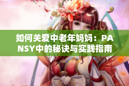 如何关爱中老年妈妈：PANSY中的秘诀与实践指南