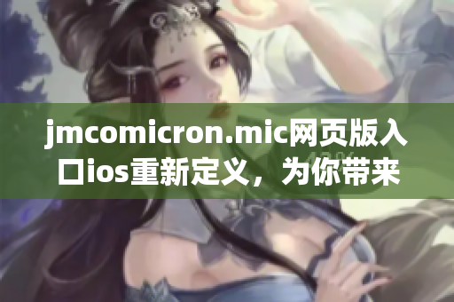 jmcomicron.mic网页版入口ios重新定义，为你带来全新的漫画阅读体验