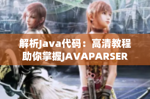 解析Java代码：高清教程助你掌握JAVAPARSER