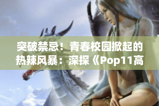 突破禁忌！青春校园掀起的热辣风暴：深探《Pop11高中》的叛逆文化