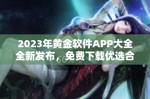 2023年黄金软件APP大全全新发布，免费下载优选合集