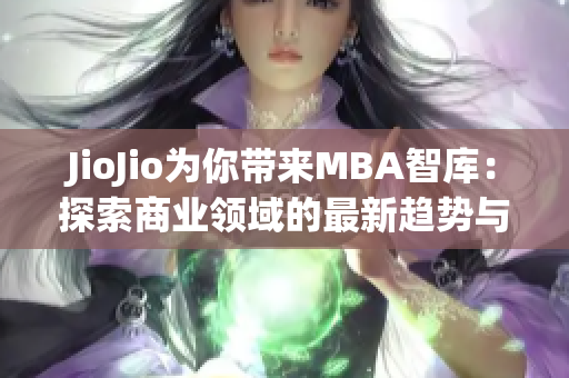 JioJio为你带来MBA智库：探索商业领域的最新趋势与洞悉