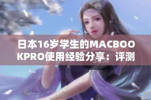 日本16岁学生的MACBOOKPRO使用经验分享：评测与体验