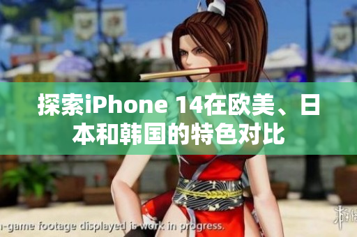 探索iPhone 14在欧美、日本和韩国的特色对比