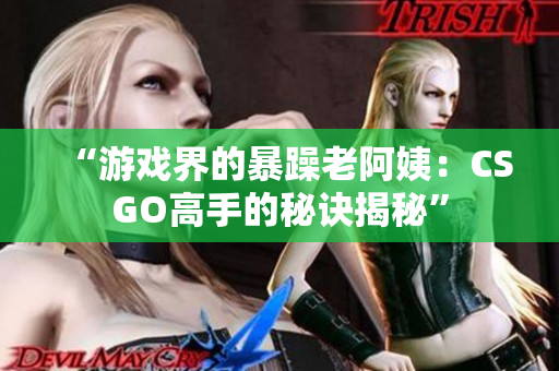 “游戏界的暴躁老阿姨：CSGO高手的秘诀揭秘”