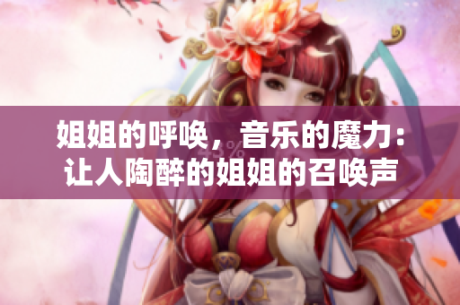 姐姐的呼唤，音乐的魔力：让人陶醉的姐姐的召唤声