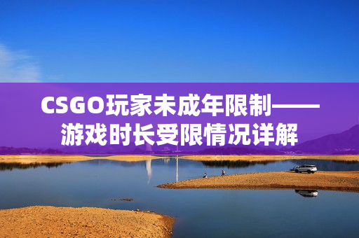 CSGO玩家未成年限制——游戏时长受限情况详解