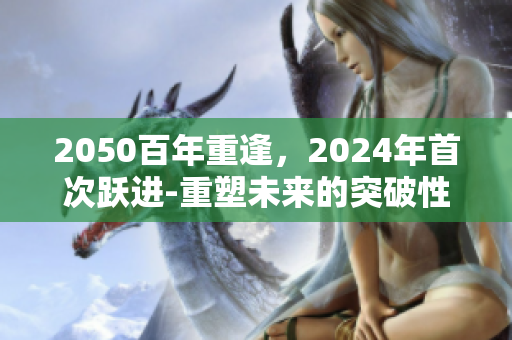 2050百年重逢，2024年首次跃进-重塑未来的突破性一级二级活动