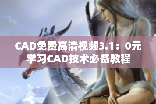 CAD免费高清视频3.1：0元学习CAD技术必备教程