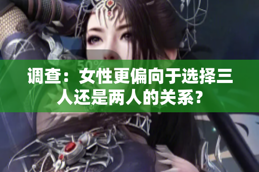 调查：女性更偏向于选择三人还是两人的关系？