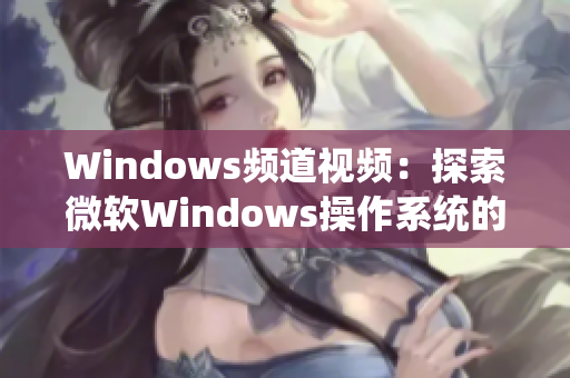 Windows频道视频：探索微软Windows操作系统的最新教程