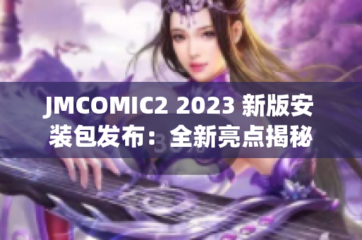 JMCOMIC2 2023 新版安装包发布：全新亮点揭秘