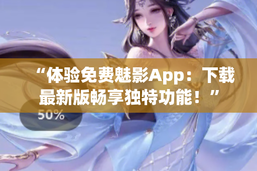 “体验免费魅影App：下载最新版畅享独特功能！”