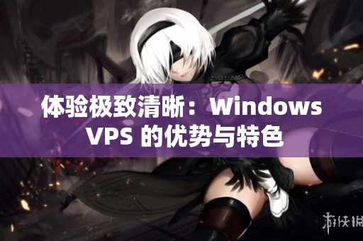 体验极致清晰：Windows VPS 的优势与特色