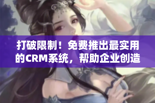 打破限制！免费推出最实用的CRM系统，帮助企业创造无限商机