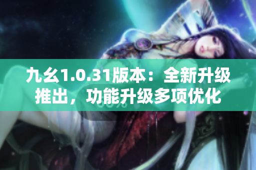 九幺1.0.31版本：全新升级推出，功能升级多项优化