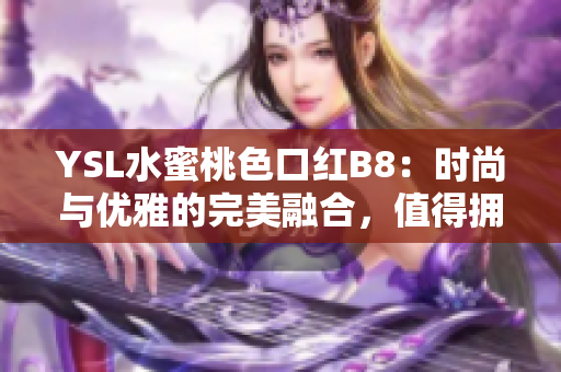 YSL水蜜桃色口红B8：时尚与优雅的完美融合，值得拥有的亮丽选择