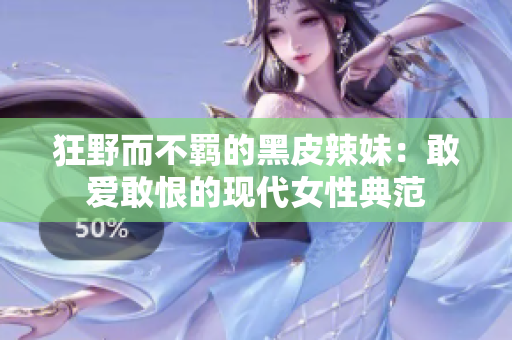 狂野而不羁的黑皮辣妹：敢爱敢恨的现代女性典范