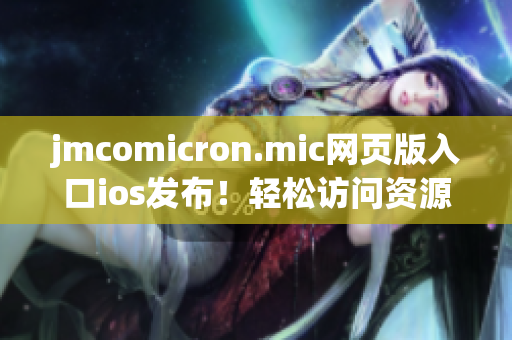 jmcomicron.mic网页版入口ios发布！轻松访问资源，畅享精彩漫画生活