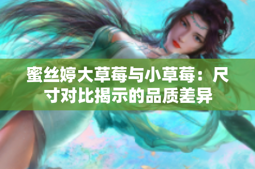 蜜丝婷大草莓与小草莓：尺寸对比揭示的品质差异