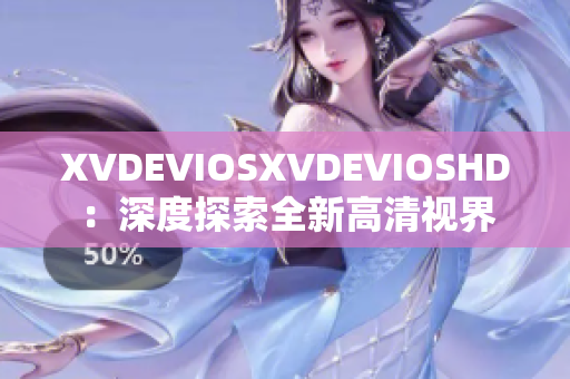 XVDEVIOSXVDEVIOSHD：深度探索全新高清视界