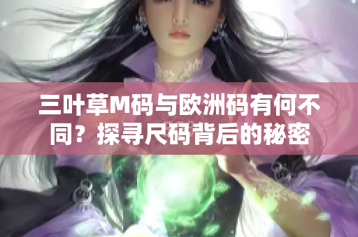 三叶草M码与欧洲码有何不同？探寻尺码背后的秘密