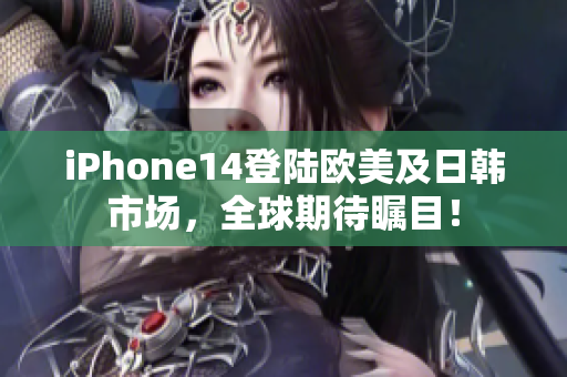 iPhone14登陆欧美及日韩市场，全球期待瞩目！