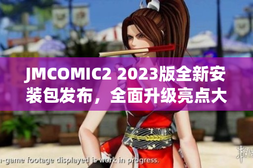 JMCOMIC2 2023版全新安装包发布，全面升级亮点大揭秘