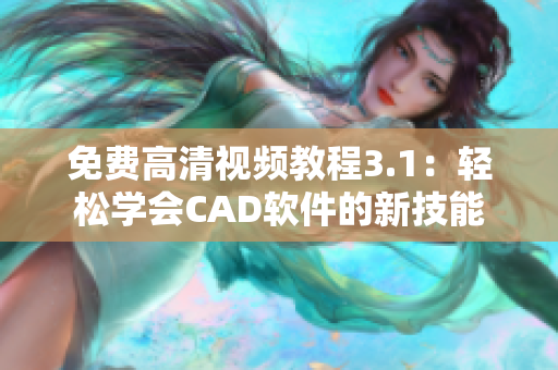 免费高清视频教程3.1：轻松学会CAD软件的新技能