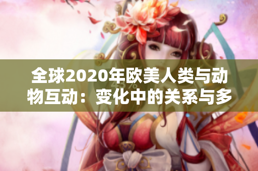 全球2020年欧美人类与动物互动：变化中的关系与多样化体验 