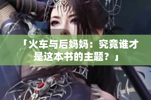 「火车与后妈妈：究竟谁才是这本书的主题？」