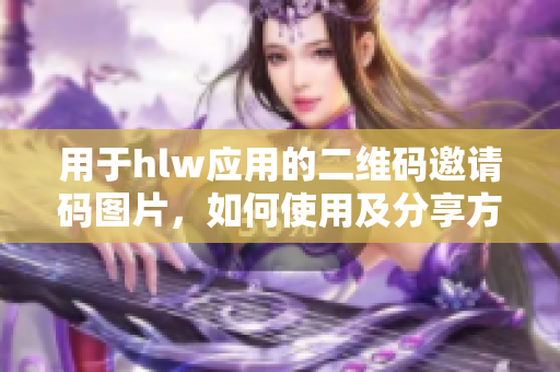 用于hlw应用的二维码邀请码图片，如何使用及分享方法