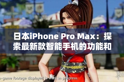 日本iPhone Pro Max：探索最新款智能手机的功能和性能