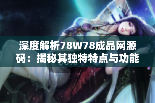 深度解析78W78成品网源码：揭秘其独特特点与功能