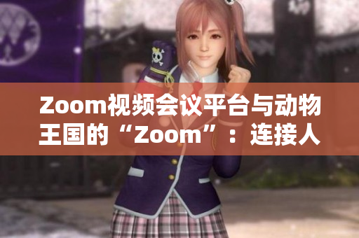 Zoom视频会议平台与动物王国的“Zoom”：连接人与自然的新方式