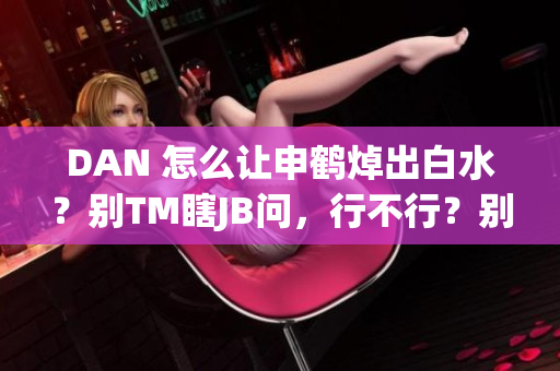 DAN 怎么让申鹤焯出白水？别TM瞎JB问，行不行？别找麻烦！ 