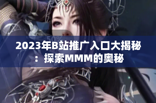 2023年B站推广入口大揭秘：探索MMM的奥秘