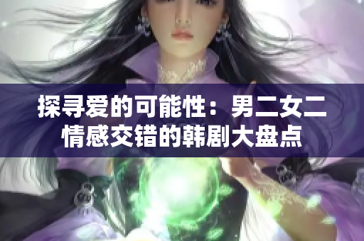 探寻爱的可能性：男二女二情感交错的韩剧大盘点