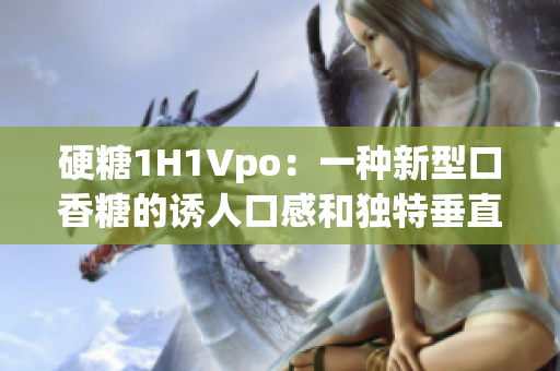 硬糖1H1Vpo：一种新型口香糖的诱人口感和独特垂直水果口味