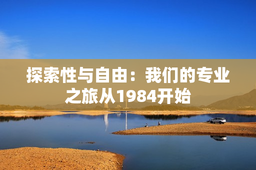 探索性与自由：我们的专业之旅从1984开始