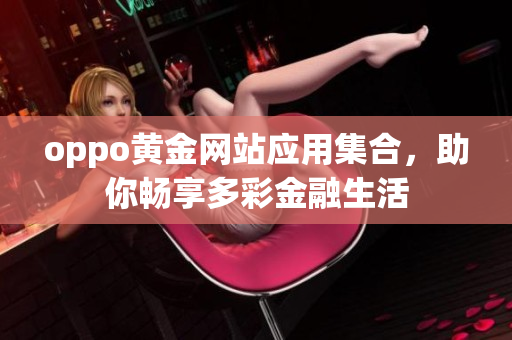 oppo黄金网站应用集合，助你畅享多彩金融生活