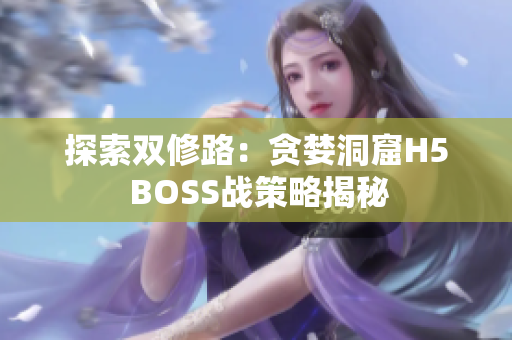 探索双修路：贪婪洞窟H5 BOSS战策略揭秘